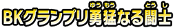 BKグランプリ勇猛なる闘士