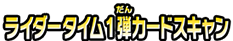 ライダータイム1弾カードスキャン