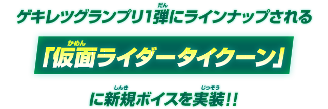 ゲキレツグランプリ1弾にてラインナップされる「仮面ライダータイクーン」に新規ボイスを実装!!