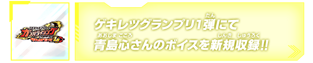 ゲキレツグランプリ1弾にて青島心さんのボイスを新規収録!!