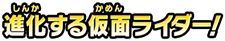進化する仮面ライダー!
